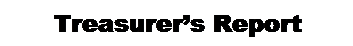 Text Box: &nbsp;&nbsp;&nbsp;&nbsp;&nbsp; Treasurer�s Report
&nbsp;
&nbsp;
